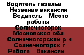 Водитель газельи !!! › Название вакансии ­ Водитель › Место работы ­ Солнечногорск - Московская обл., Солнечногорский р-н, Солнечногорск г. Работа » Вакансии   . Московская обл.